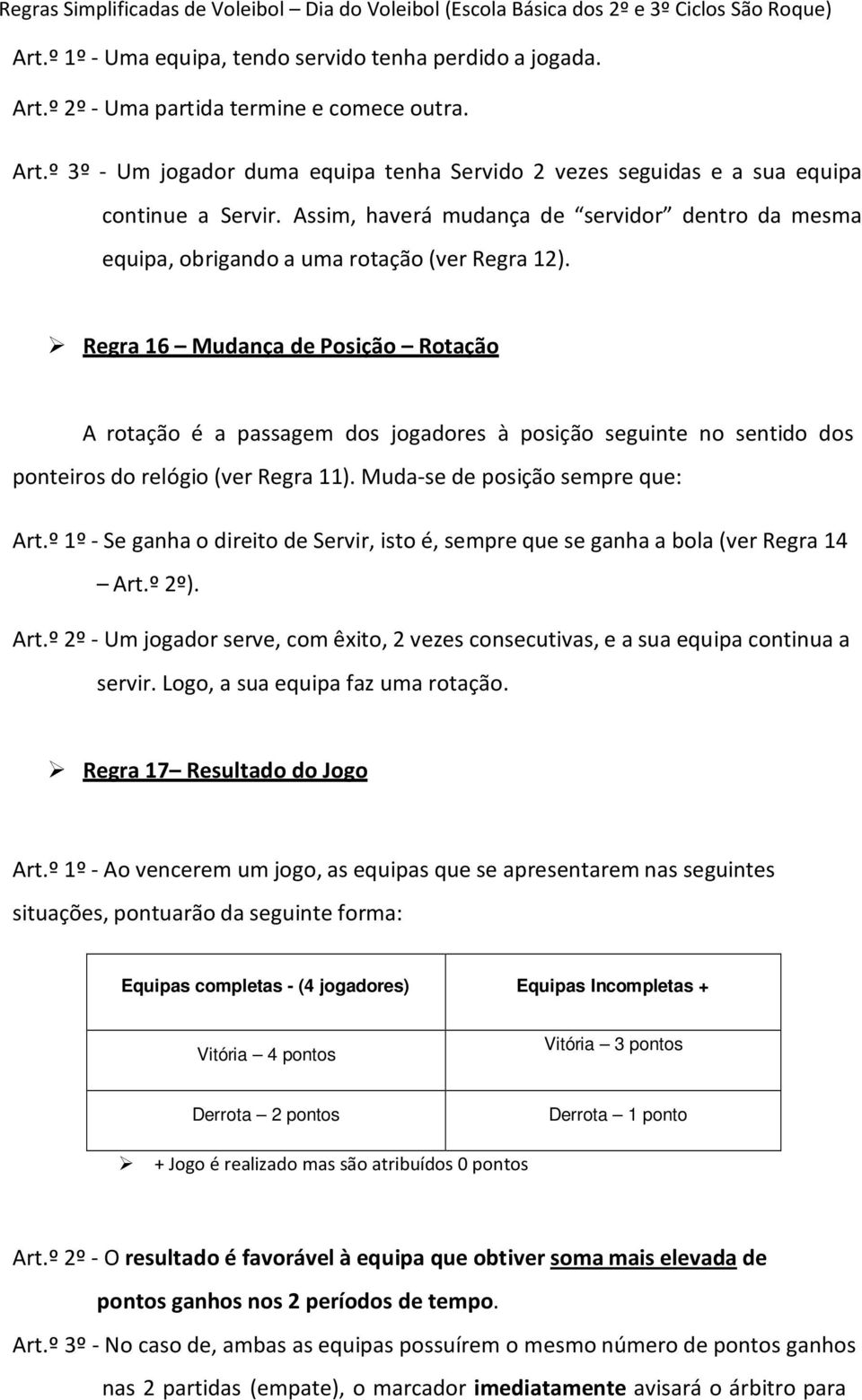 Regra 16 Mudança de Posição Rotação A rotação é a passagem dos jogadores à posição seguinte no sentido dos ponteiros do relógio (ver Regra 11). Muda-se de posição sempre que: Art.