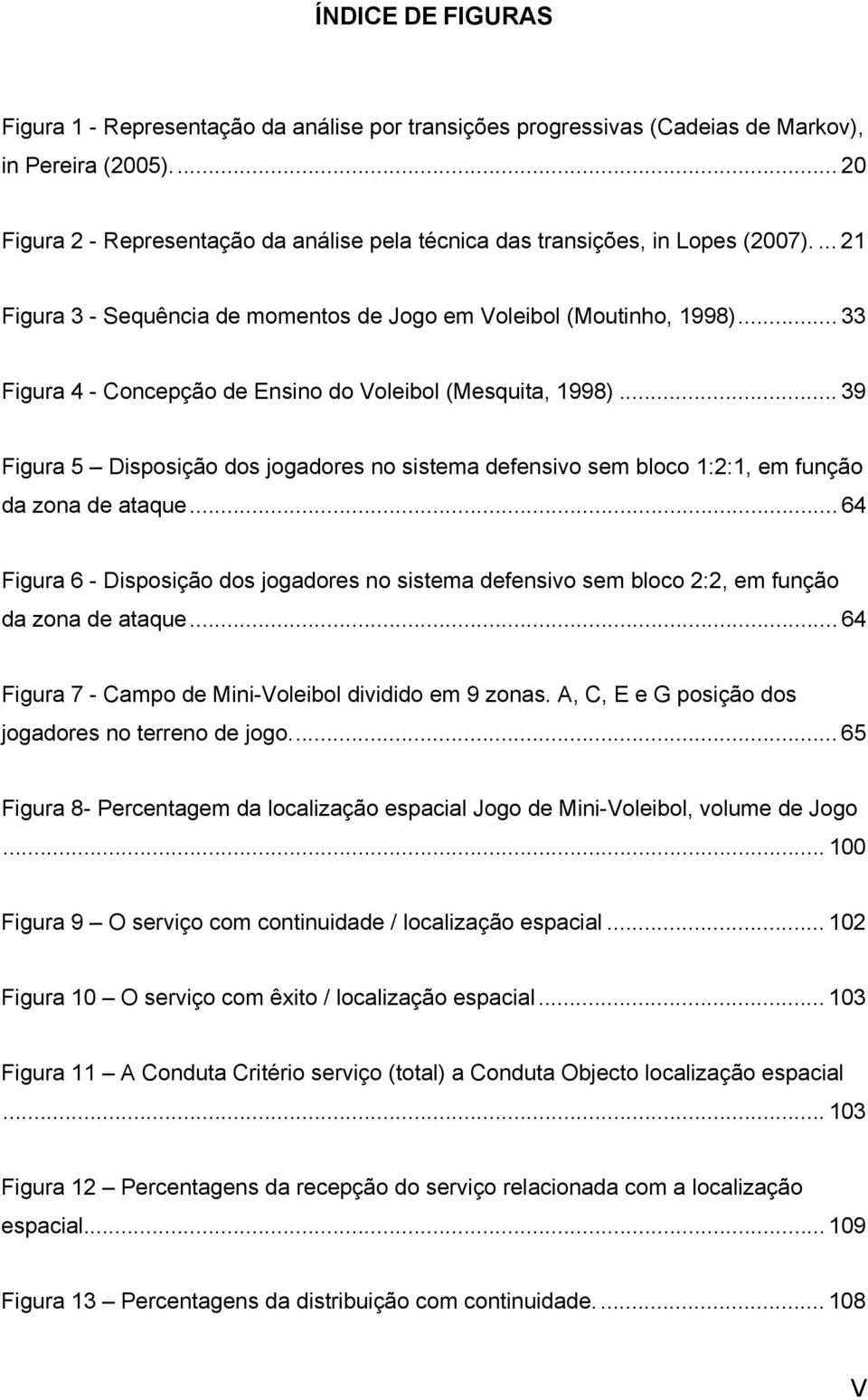 .. 33 Figura 4 - Concepção de Ensino do Voleibol (Mesquita, 1998)... 39 Figura 5 Disposição dos jogadores no sistema defensivo sem bloco 1:2:1, em função da zona de ataque.