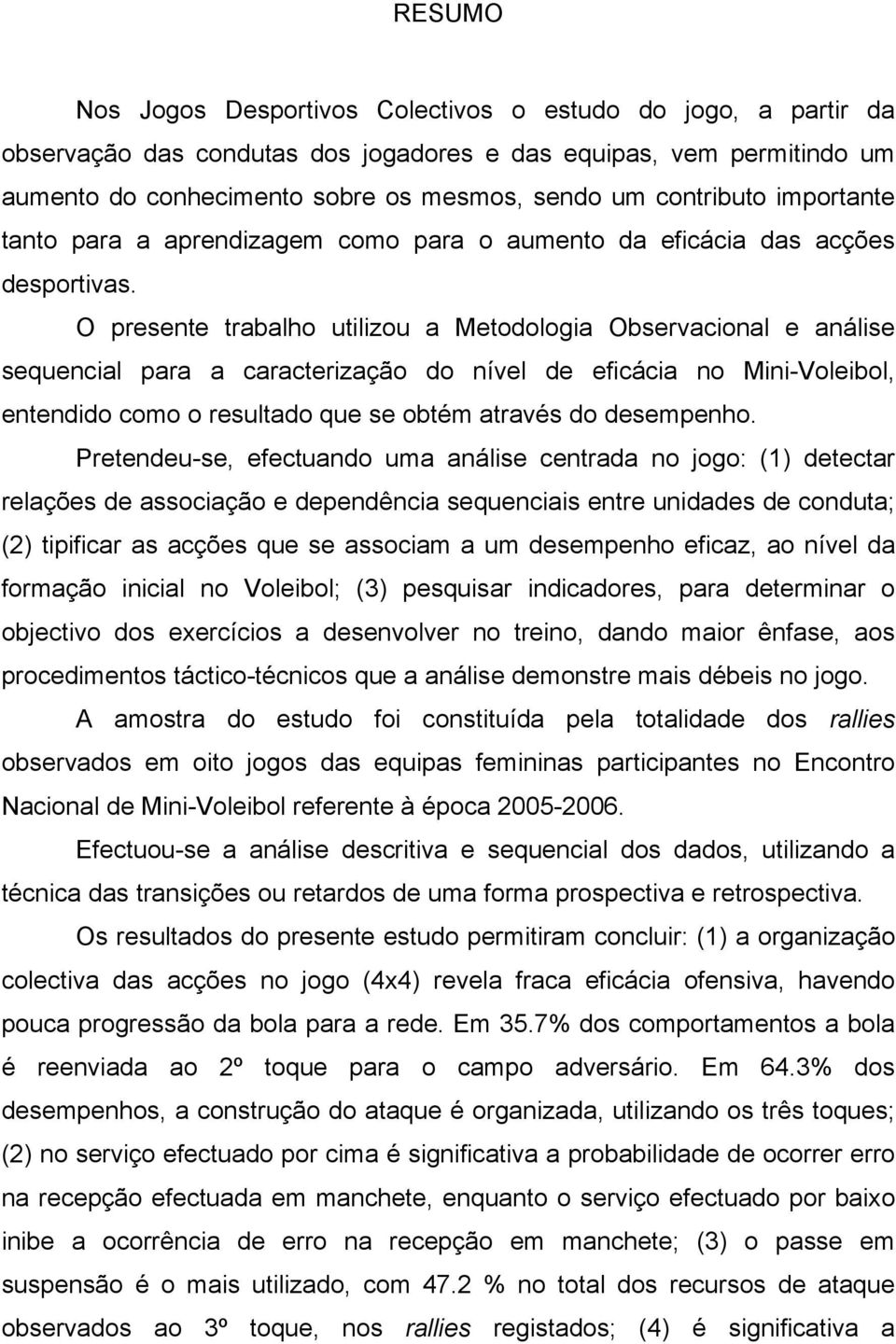 O presente trabalho utilizou a Metodologia Observacional e análise sequencial para a caracterização do nível de eficácia no Mini-Voleibol, entendido como o resultado que se obtém através do