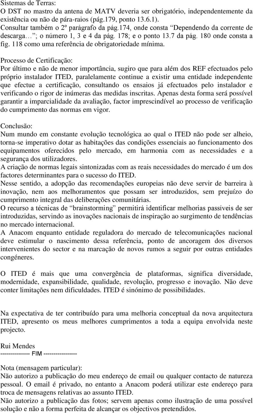 Processo de Certificação: Por último e não de menor importância, sugiro que para além dos REF efectuados pelo próprio instalador ITED, paralelamente continue a existir uma entidade independente que