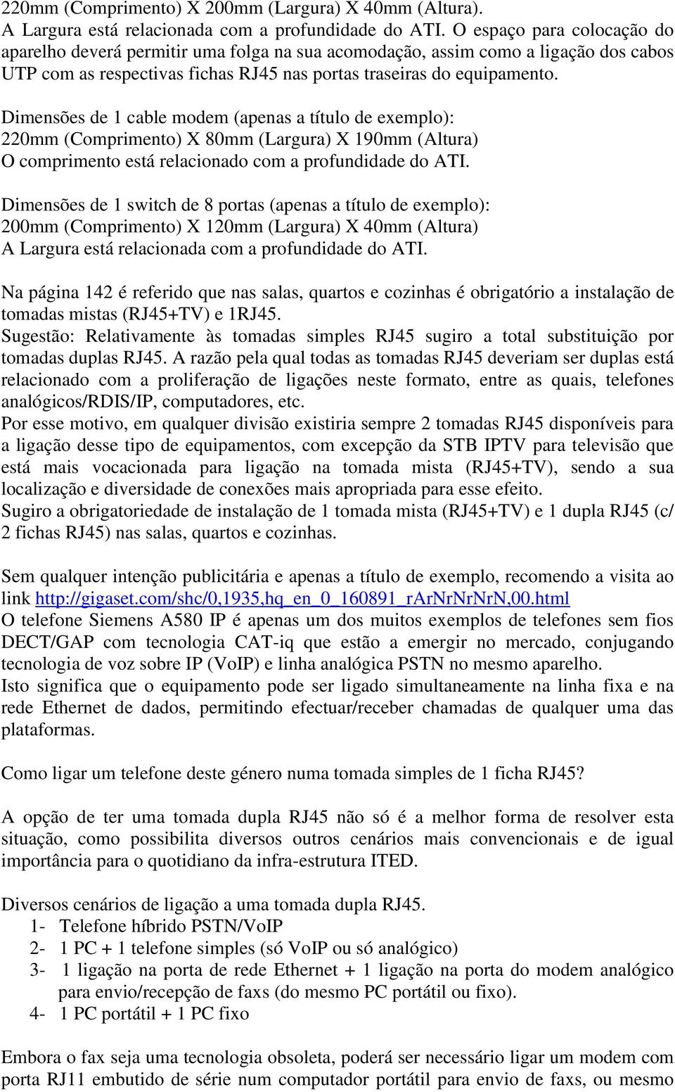 Dimensões de 1 cable modem (apenas a título de exemplo): 220mm (Comprimento) X 80mm (Largura) X 190mm (Altura) O comprimento está relacionado com a profundidade do ATI.