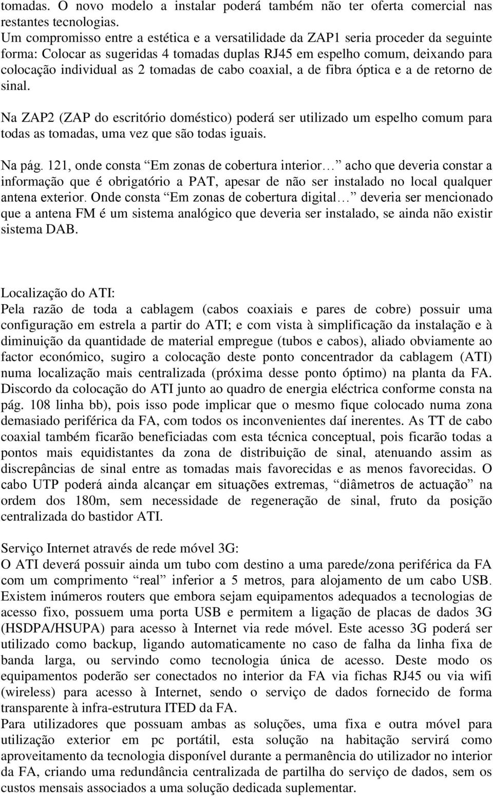 tomadas de cabo coaxial, a de fibra óptica e a de retorno de sinal. Na ZAP2 (ZAP do escritório doméstico) poderá ser utilizado um espelho comum para todas as tomadas, uma vez que são todas iguais.