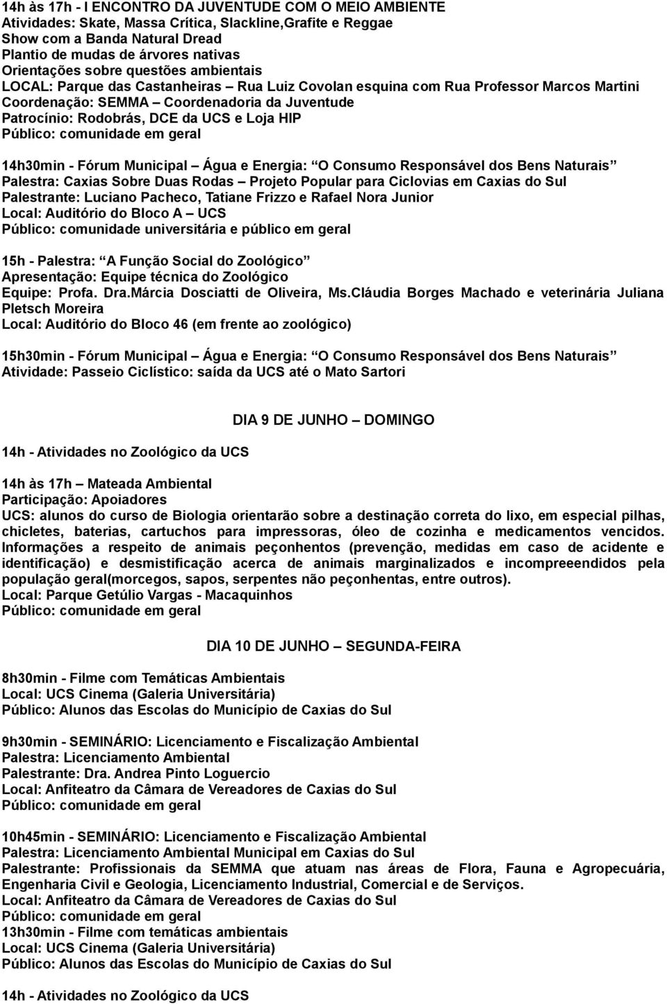 Loja HIP 14h30min - Fórum Municipal Água e Energia: O Consumo Responsável dos Bens Naturais Palestra: Caxias Sobre Duas Rodas Projeto Popular para Ciclovias em Caxias do Sul Palestrante: Luciano