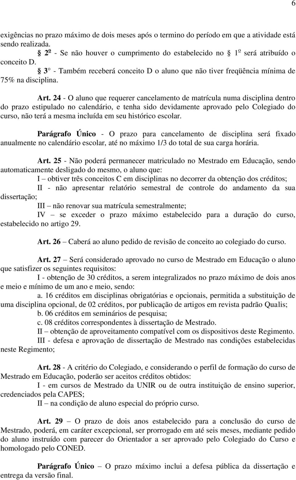 24 - O aluno que requerer cancelamento de matrícula numa disciplina dentro do prazo estipulado no calendário, e tenha sido devidamente aprovado pelo Colegiado do curso, não terá a mesma incluída em