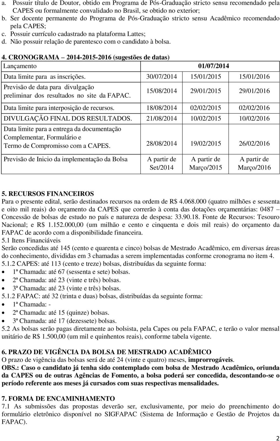 Não possuir relação de parentesco com o candidato à bolsa. 4. CRONOGRAMA 2014-2015-2016 (sugestões de datas) Lançamento 01/07/2014 Data limite para as inscrições.