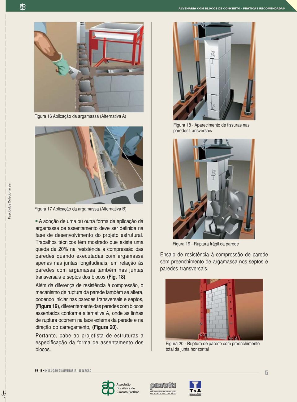 Trabalhos técnicos têm mostrado que existe uma queda de 20% na resistência à compressão das paredes quando executadas com argamassa apenas nas juntas longitudinais, em relação às paredes com