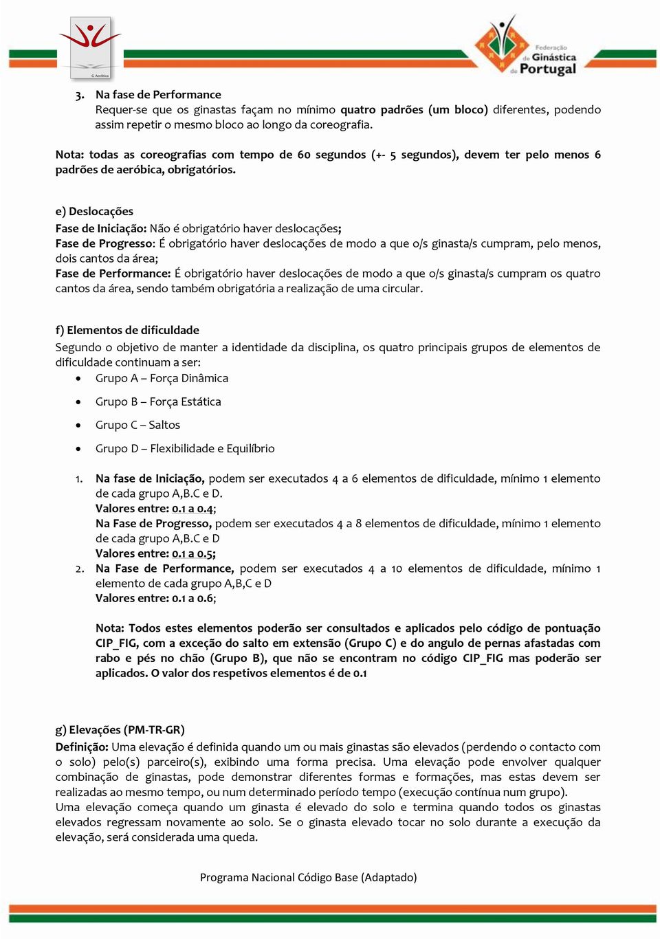 e) Deslocações Fase de Iniciação: Não é obrigatório haver deslocações; Fase de Progresso: É obrigatório haver deslocações de modo a que o/s ginasta/s cumpram, pelo menos, dois cantos da área; Fase de