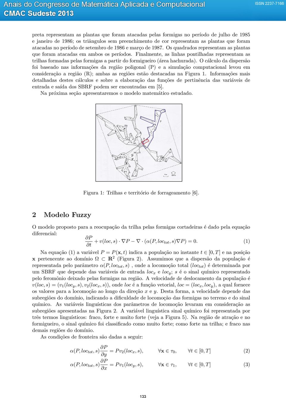 Finalmente, as linhas pontilhadas representam as trilhas formadas pelas formigas a partir do formigueiro (a rea hachurada).