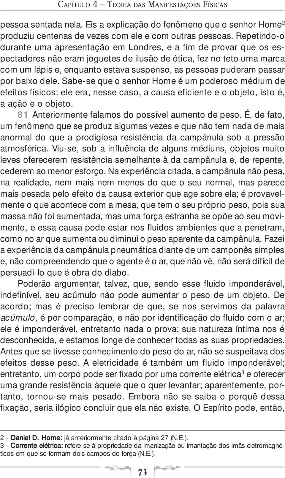 puderam passar por baixo dele. Sabe-se que o senhor Home é um poderoso médium de efeitos físicos: ele era, nesse caso, a causa eficiente e o objeto, isto é, a ação e o objeto.