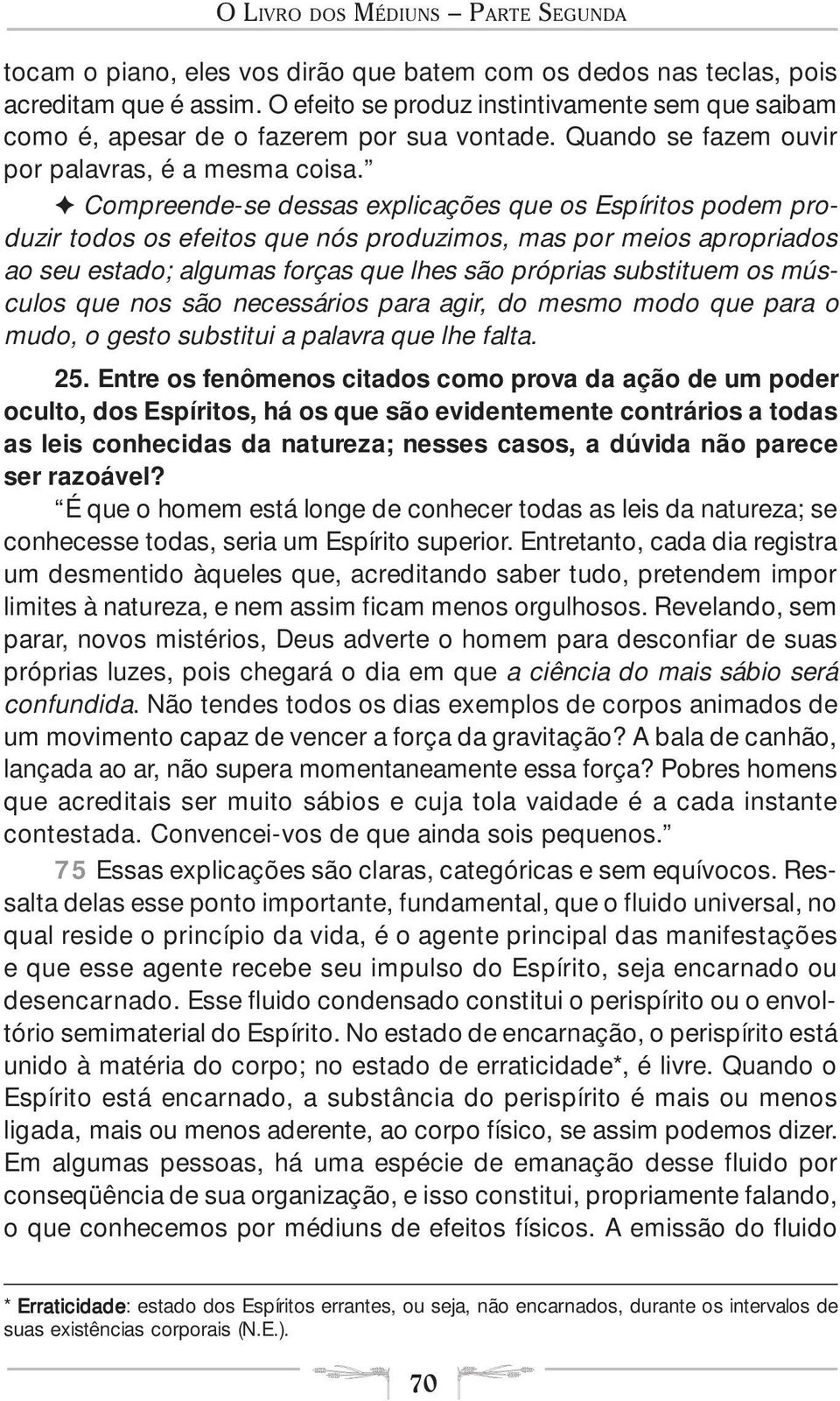 F Compreende-se dessas explicações que os Espíritos podem produzir todos os efeitos que nós produzimos, mas por meios apropriados ao seu estado; algumas forças que lhes são próprias substituem os