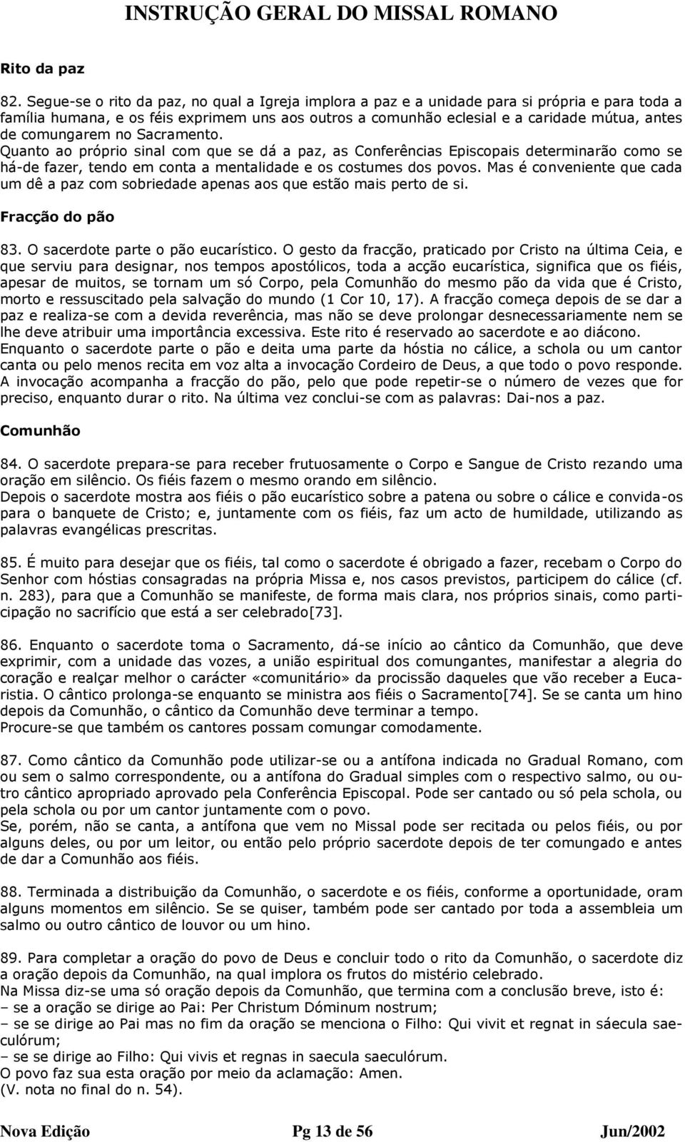 comungarem no Sacramento. Quanto ao próprio sinal com que se dá a paz, as Conferências Episcopais determinarão como se há-de fazer, tendo em conta a mentalidade e os costumes dos povos.