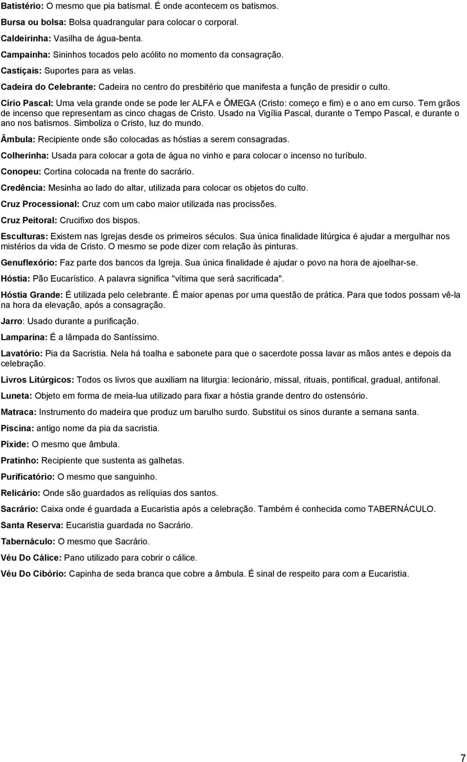 Cadeira do Celebrante: Cadeira no centro do presbitério que manifesta a função de presidir o culto. Círio Pascal: Uma vela grande onde se pode ler ALFA e ÔMEGA (Cristo: começo e fim) e o ano em curso.