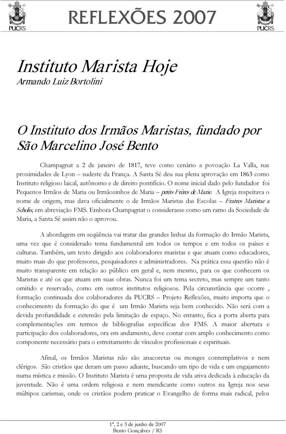 O nome inicial dado pelo fundador foi Pequenos Irmãos de Maria ou Irmãozinhos de Maria petits Frères de Marie.