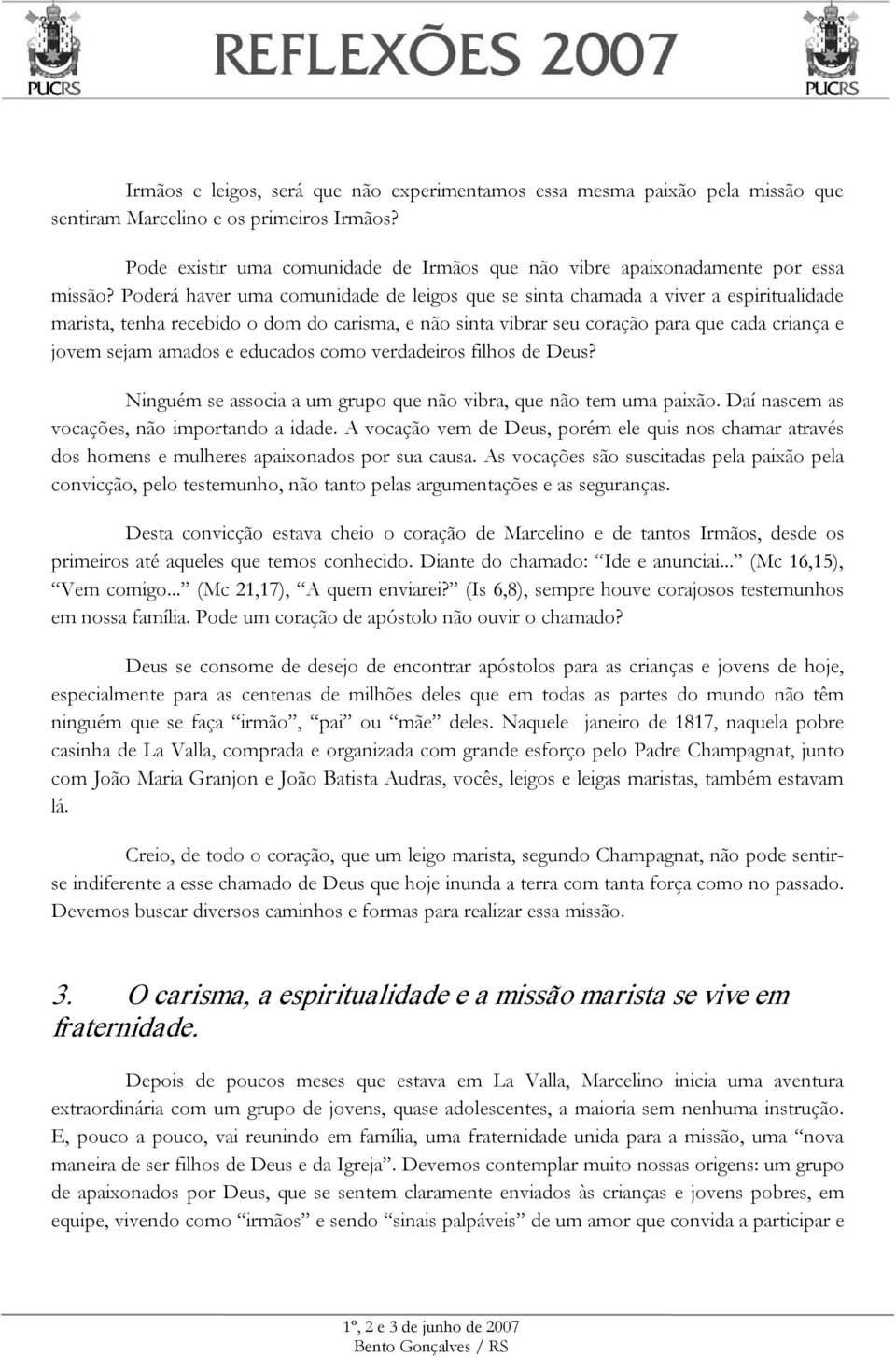 Poderá haver uma comunidade de leigos que se sinta chamada a viver a espiritualidade marista, tenha recebido o dom do carisma, e não sinta vibrar seu coração para que cada criança e jovem sejam