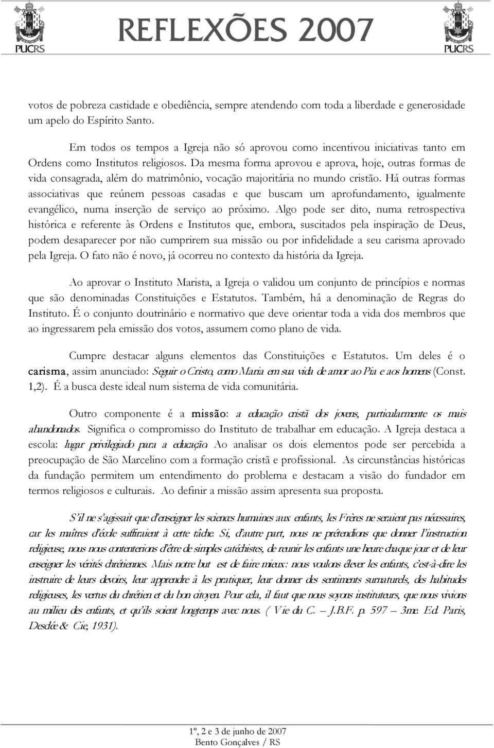 Da mesma forma aprovou e aprova, hoje, outras formas de vida consagrada, além do matrimônio, vocação majoritária no mundo cristão.