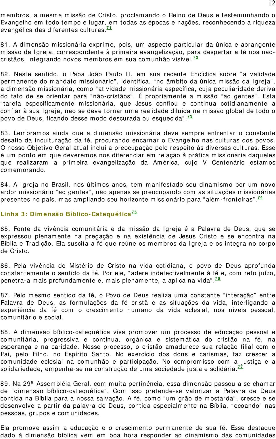 A dimensão missionária exprime, pois, um aspecto particular da única e abrangente missão da Igreja, correspondente à primeira evangelização, para despertar a fé nos nãocristãos, integrando novos