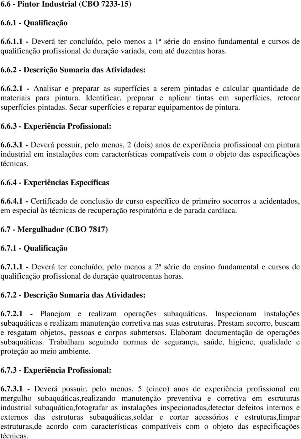 Identificar, preparar e aplicar tintas em superfícies, retocar superfícies pintadas. Secar superfícies e reparar equipamentos de pintura. 6.6.3 