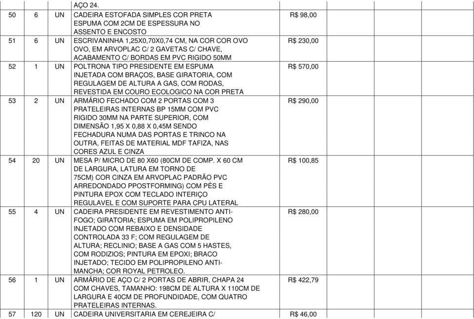 CHAVE, ACABAMENTO C/ BORDAS EM PVC RIGIDO 50MM 52 1 UN POLTRONA TIPO PRESIDENTE EM ESPUMA R$ 570,00 INJETADA COM BRAÇOS, BASE GIRATORIA, COM REGULAGEM DE ALTURA A GAS, COM RODAS, REVESTIDA EM COURO