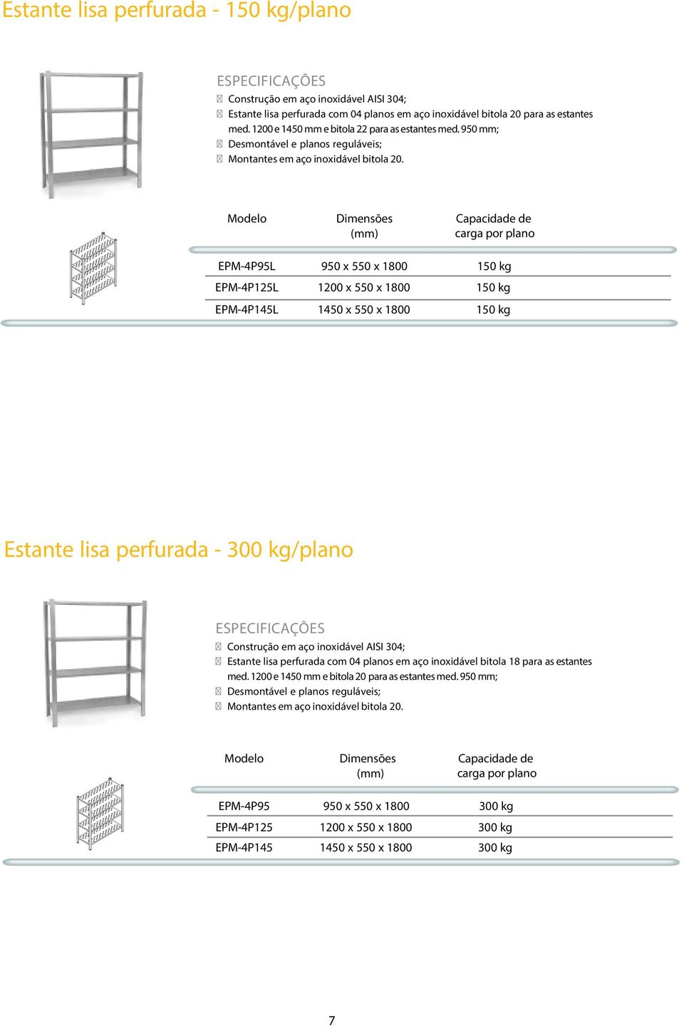 Dimensões Capacidade de (mm) carga por plano EPM-4P95L 950 x 550 x 1800 150 kg EPM-4P125L 1200 x 550 x 1800 150 kg EPM-4P145L 1450 x 550 x 1800 150 kg Estante lisa perfurada - 300 kg/plano Construção