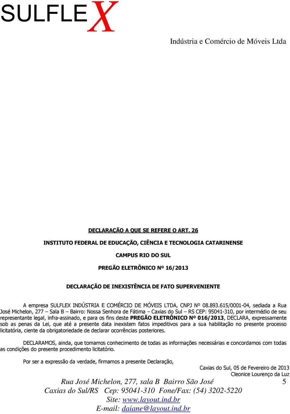 PREGÃO ELETRÔNICO Nº 016/2013, DECLARA, expressamente sob as penas da Lei, que até a presente data inexistem fatos impeditivos para a sua habilitação no presente processo licitatória, ciente da