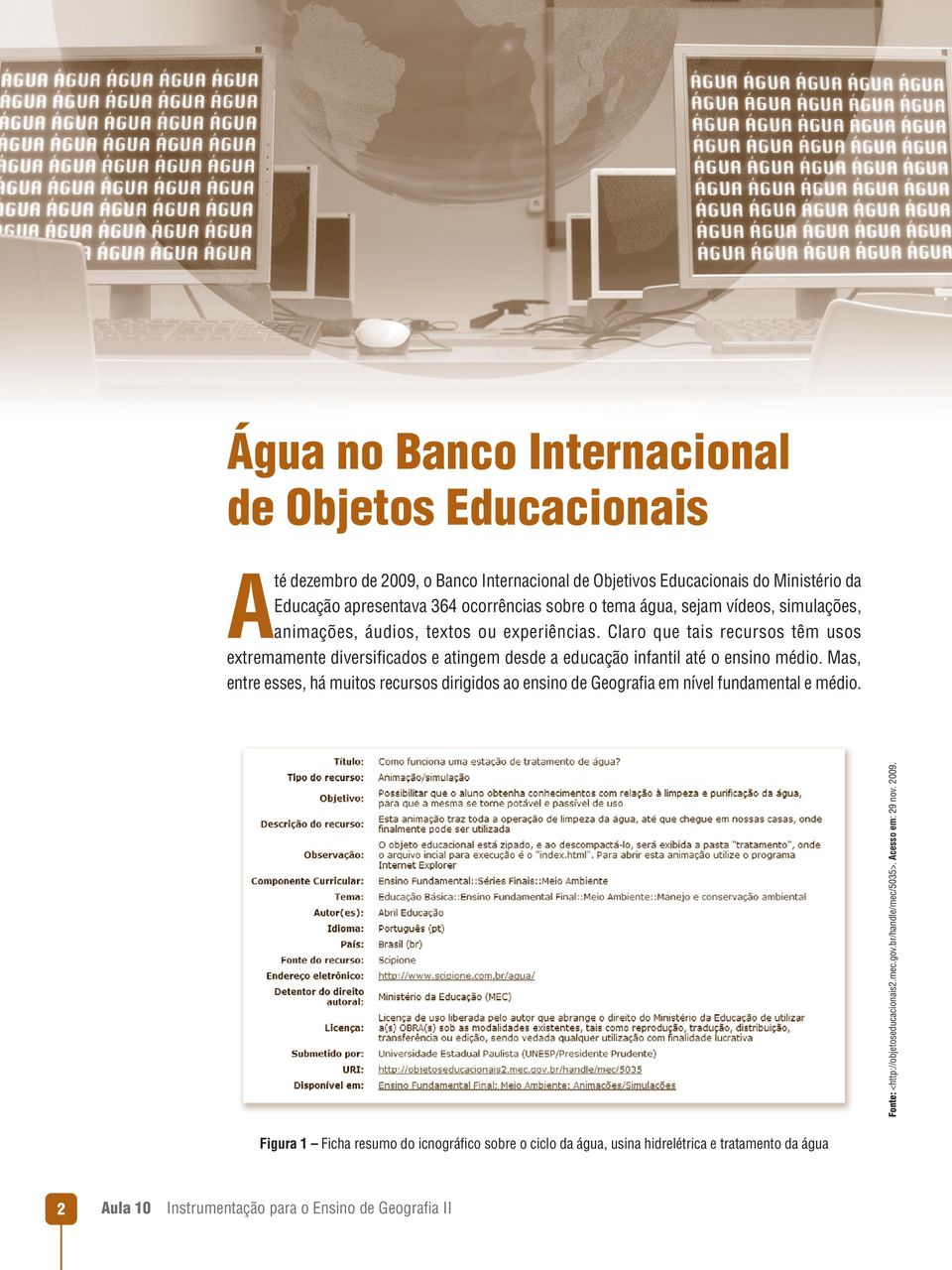 Claro que tais recursos têm usos extremamente diversifi cados e atingem desde a educação infantil até o ensino médio.