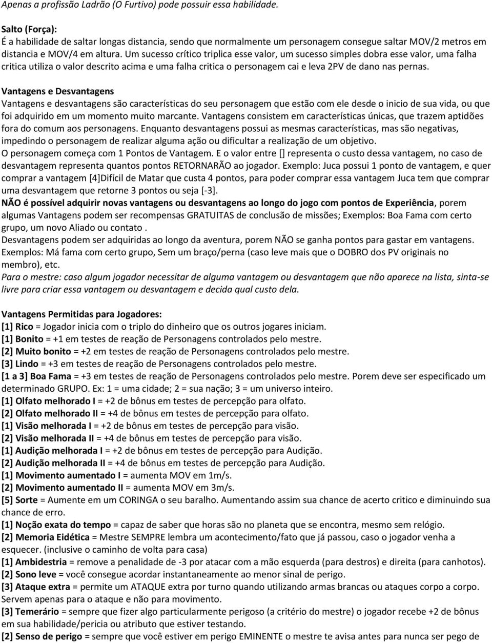 Um sucesso crítico triplica esse valor, um sucesso simples dobra esse valor, uma falha critica utiliza o valor descrito acima e uma falha critica o personagem cai e leva 2PV de dano nas pernas.