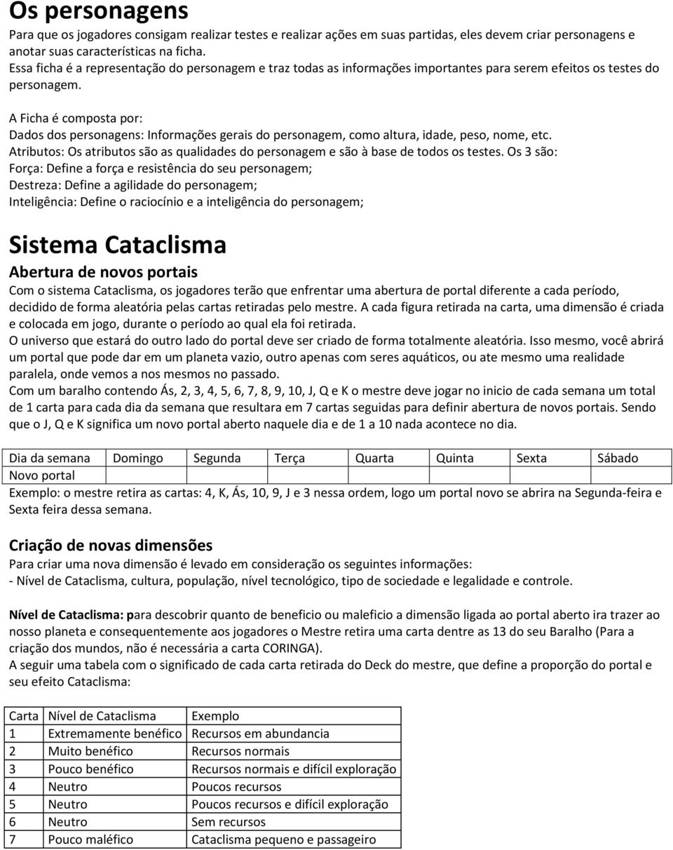 A Ficha é composta por: Dados dos personagens: Informações gerais do personagem, como altura, idade, peso, nome, etc.