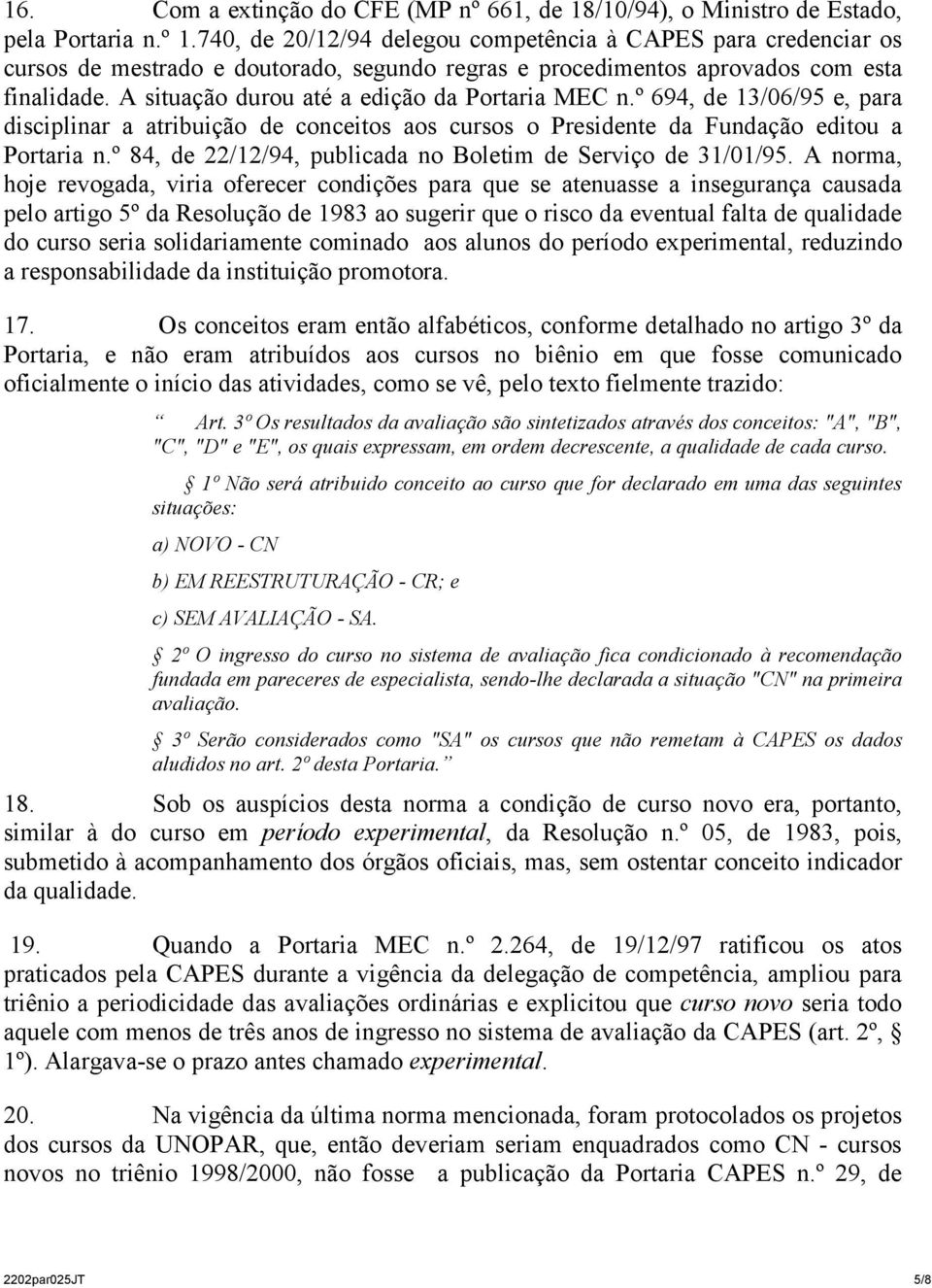 A situação durou até a edição da Portaria MEC n.º 694, de 13/06/95 e, para disciplinar a atribuição de conceitos aos cursos o Presidente da Fundação editou a Portaria n.