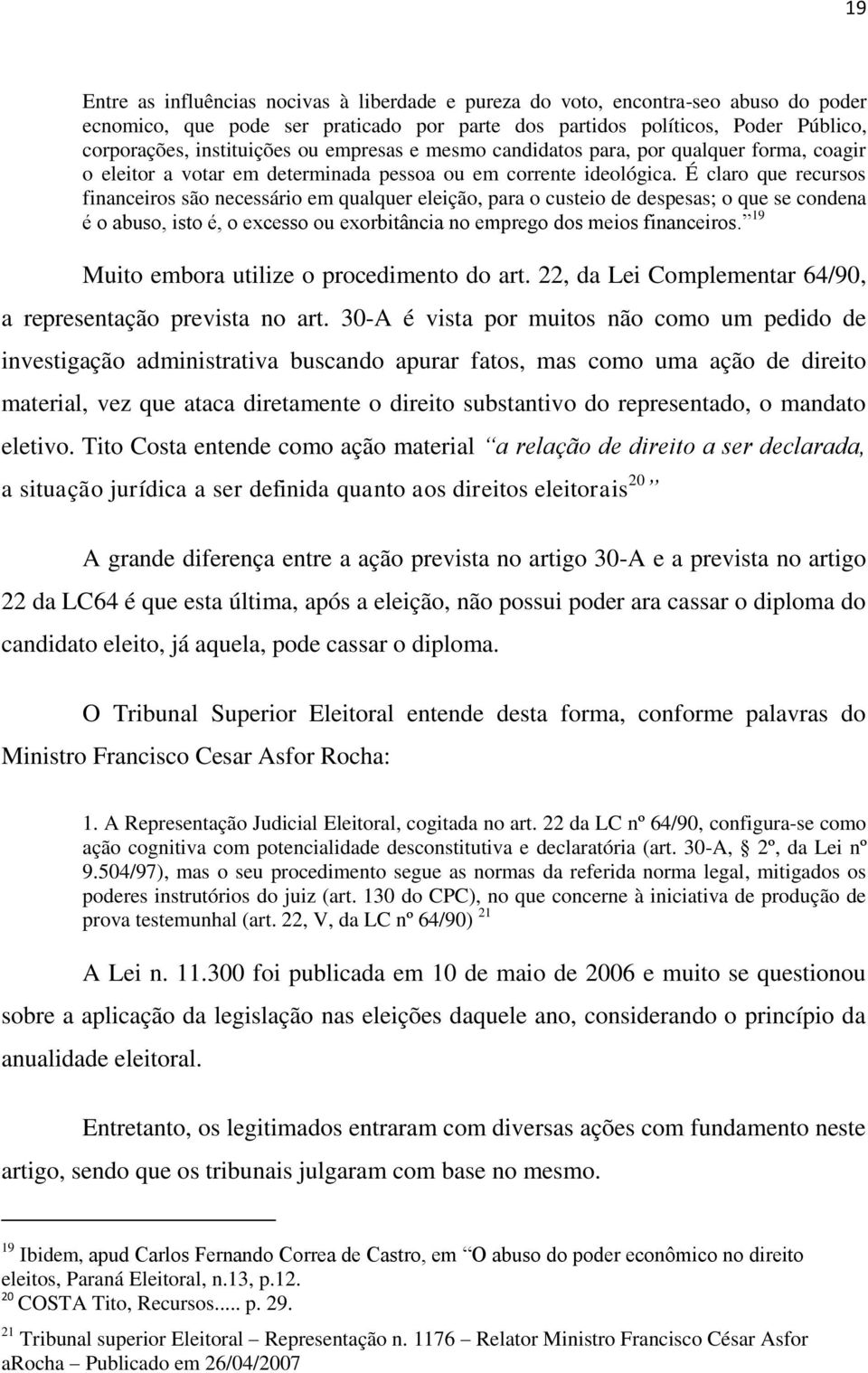 É claro que recursos financeiros são necessário em qualquer eleição, para o custeio de despesas; o que se condena é o abuso, isto é, o excesso ou exorbitância no emprego dos meios financeiros.