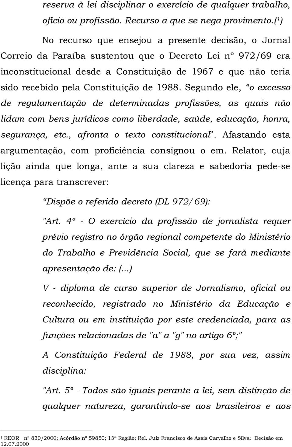 Constituição de 1988. Segundo ele, o excesso de regulamentação de determinadas profissões, as quais não lidam com bens jurídicos como liberdade, saúde, educação, honra, segurança, etc.