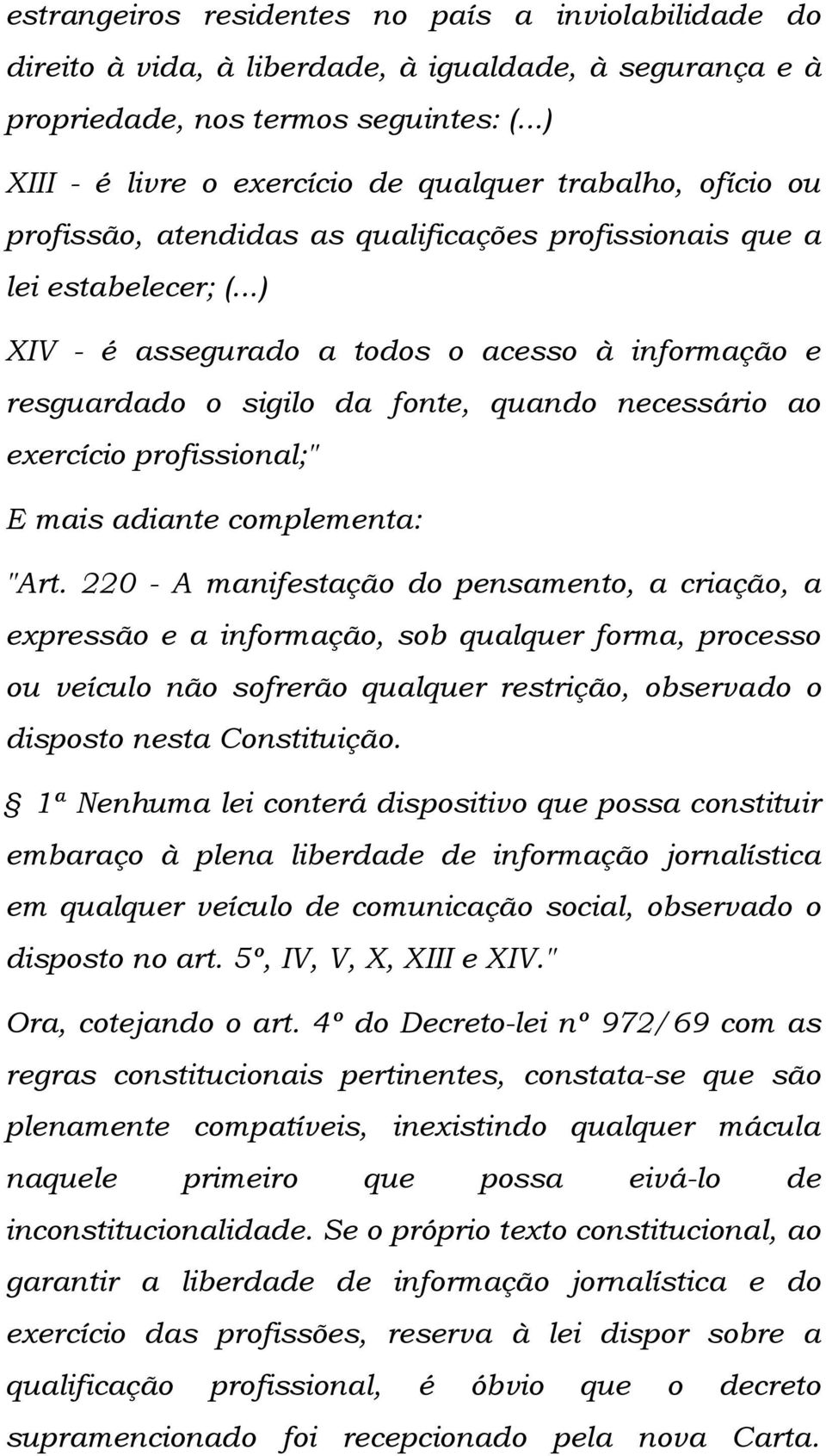 ..) XIV - é assegurado a todos o acesso à informação e resguardado o sigilo da fonte, quando necessário ao exercício profissional;" E mais adiante complementa: "Art.