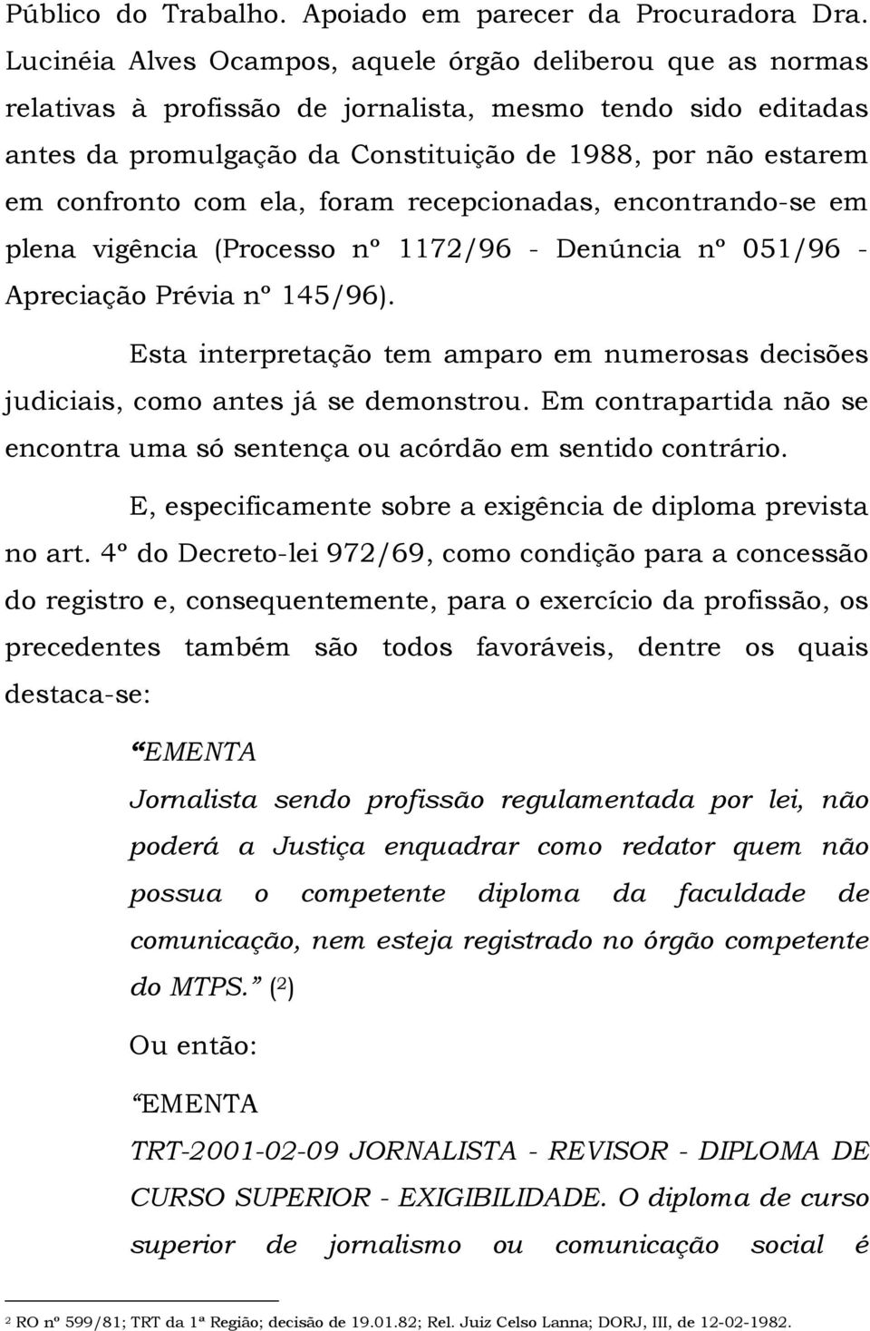 com ela, foram recepcionadas, encontrando-se em plena vigência (Processo nº 1172/96 - Denúncia nº 051/96 - Apreciação Prévia nº 145/96).