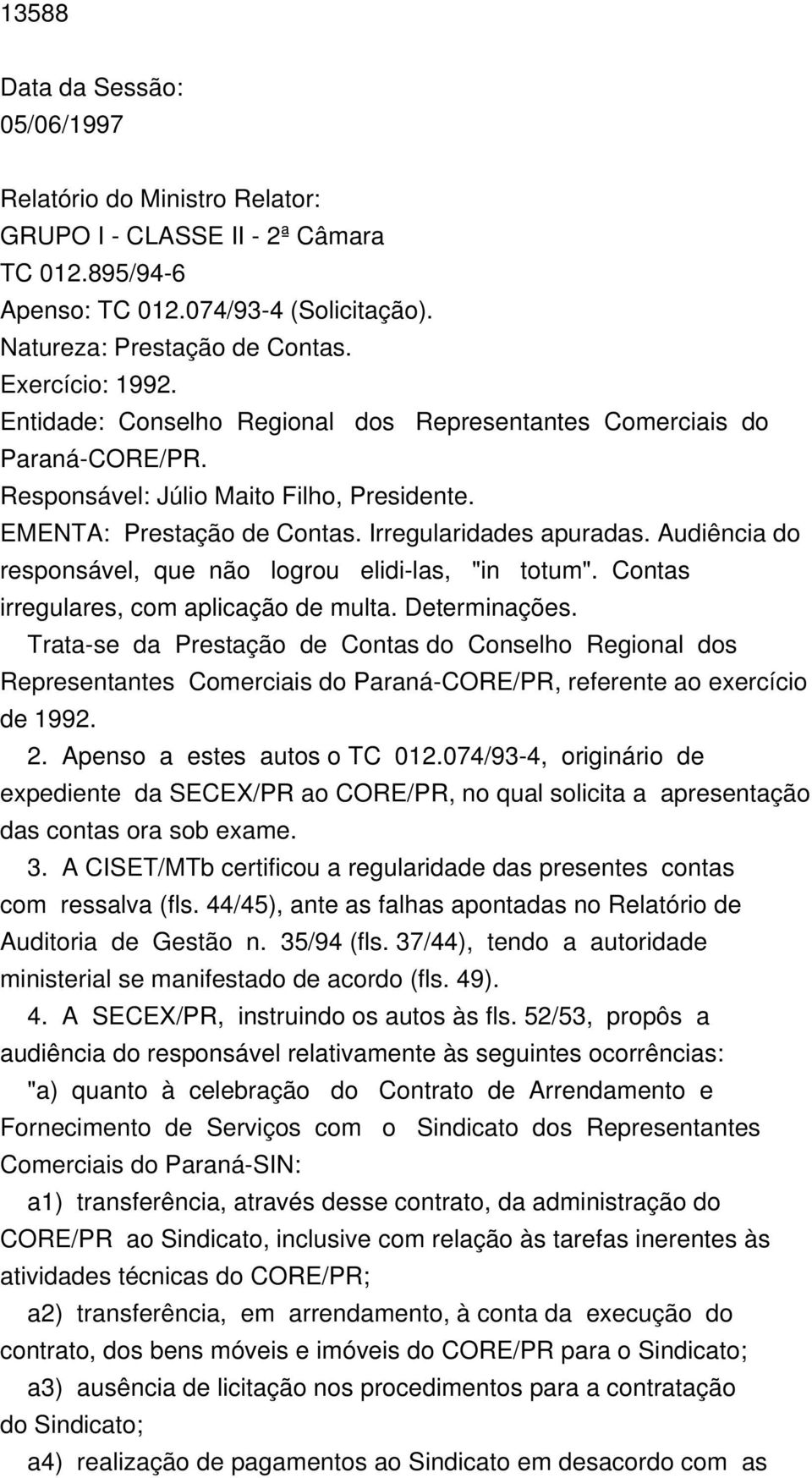 Audiência do responsável, que não logrou elidi-las, "in totum". Contas irregulares, com aplicação de multa. Determinações.