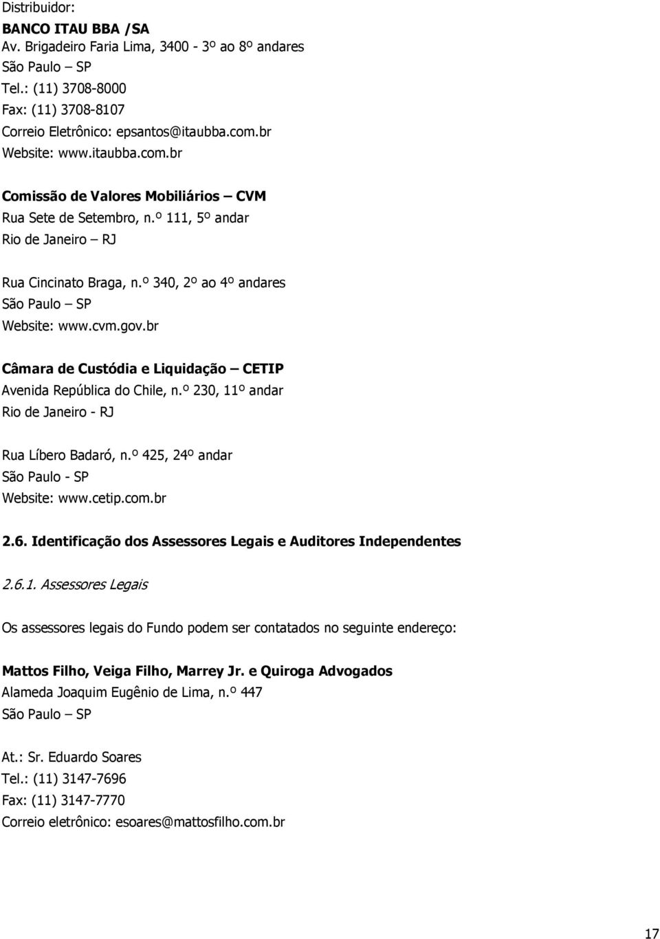 br Câmara de Custódia e Liquidação CETIP Avenida República do Chile, n.º 230, 11º andar Rio de Janeiro - RJ Rua Líbero Badaró, n.º 425, 24º andar São Paulo - SP Website: www.cetip.com.br 2.6.