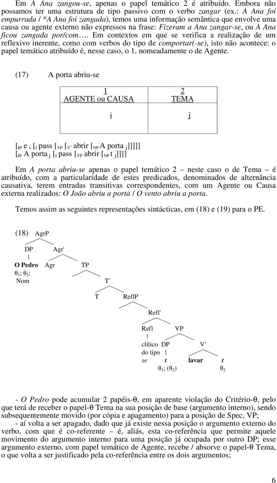 Em contextos em que se verifica a realização de um reflexivo inerente, como com verbos do tipo de comportar(-se), isto não acontece: o papel temático atribuído é, nesse caso, o 1, nomeadamente o de