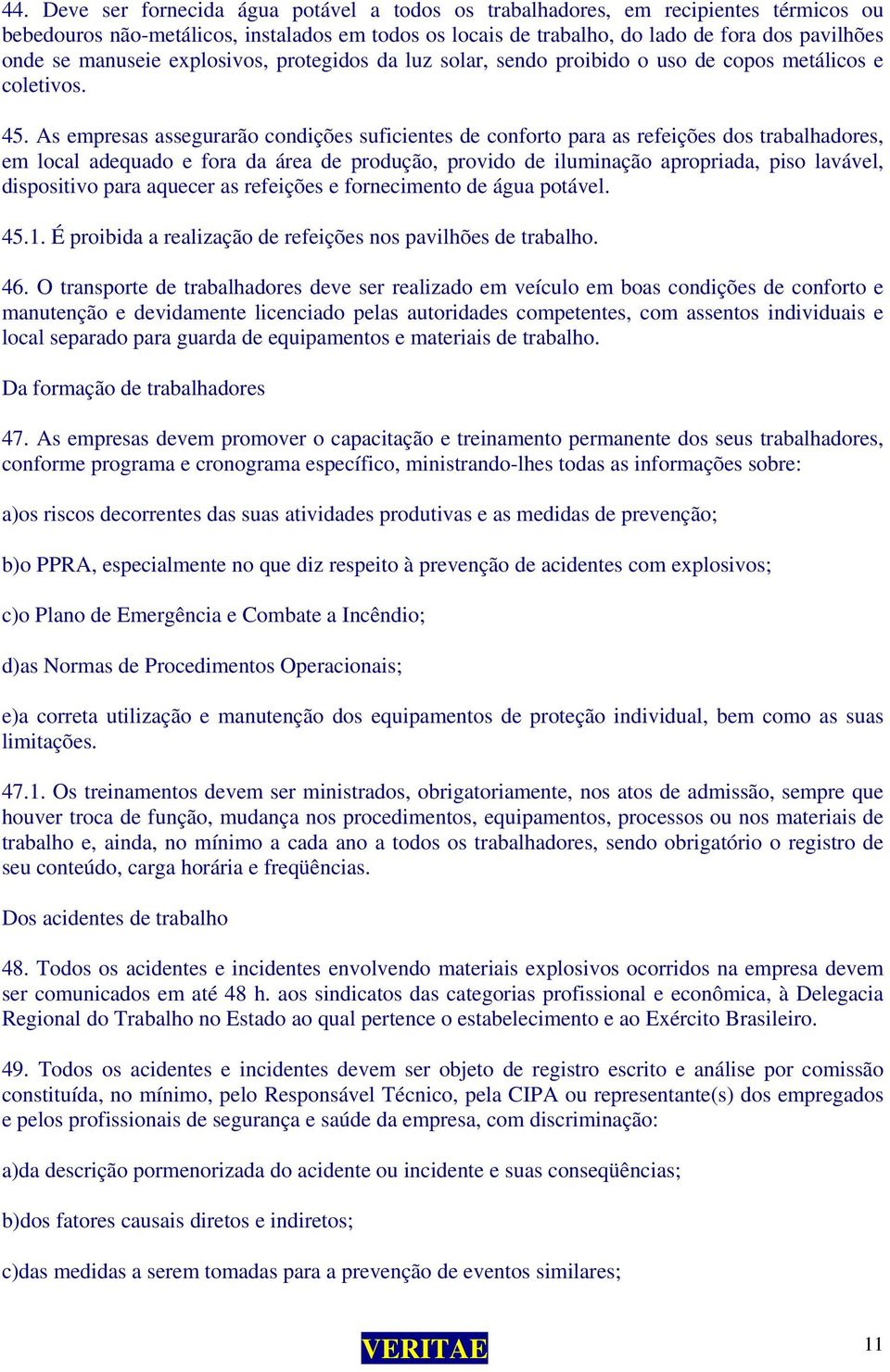 As empresas assegurarão condições suficientes de conforto para as refeições dos trabalhadores, em local adequado e fora da área de produção, provido de iluminação apropriada, piso lavável,