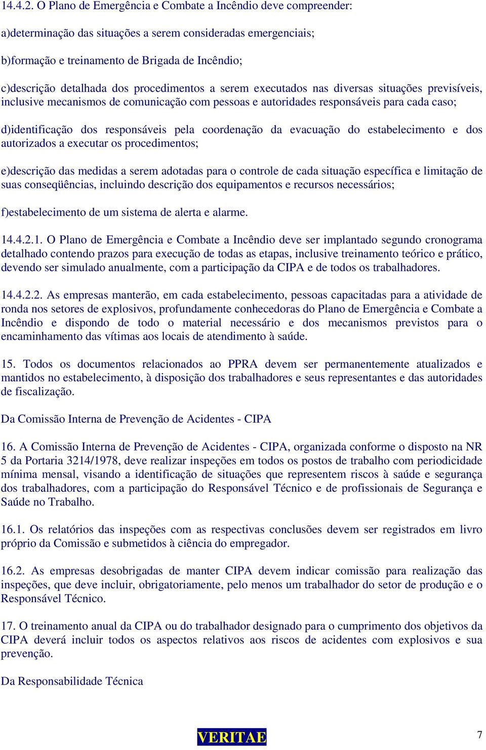 procedimentos a serem executados nas diversas situações previsíveis, inclusive mecanismos de comunicação com pessoas e autoridades responsáveis para cada caso; d)identificação dos responsáveis pela