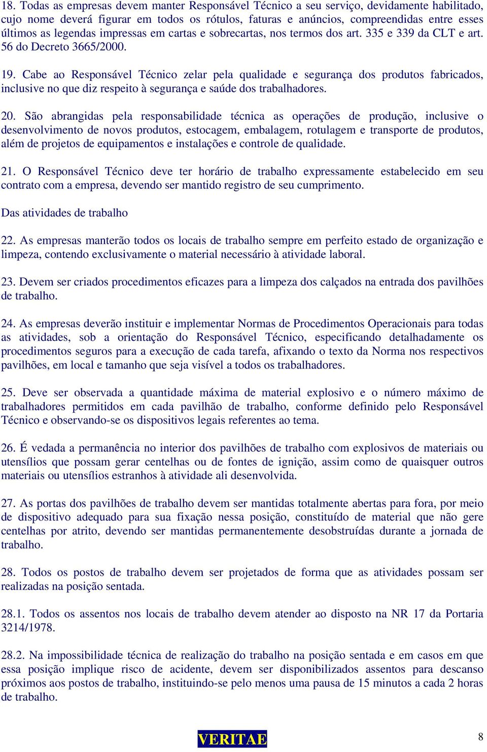 Cabe ao Responsável Técnico zelar pela qualidade e segurança dos produtos fabricados, inclusive no que diz respeito à segurança e saúde dos trabalhadores. 20.