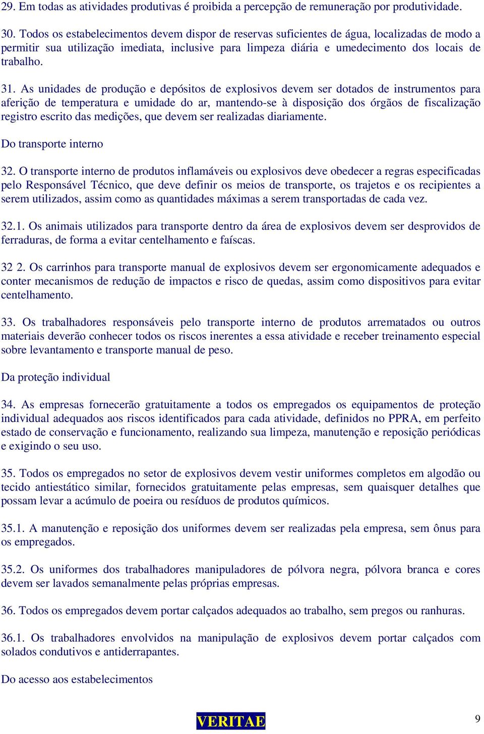 As unidades de produção e depósitos de explosivos devem ser dotados de instrumentos para aferição de temperatura e umidade do ar, mantendo-se à disposição dos órgãos de fiscalização registro escrito