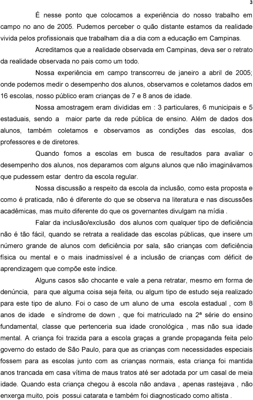 Acreditamos que a realidade observada em Campinas, deva ser o retrato da realidade observada no pais como um todo.