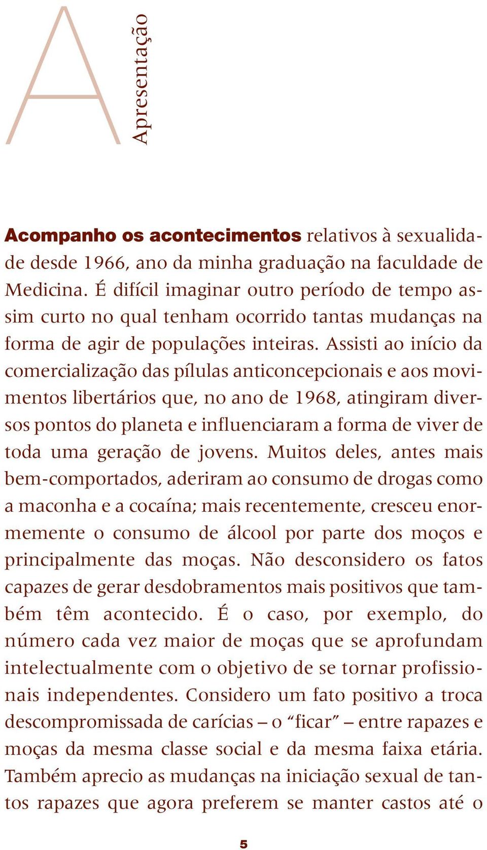 Assisti ao início da comercialização das pílulas anticoncepcionais e aos movimentos libertários que, no ano de 1968, atingiram diversos pontos do planeta e influenciaram a forma de viver de toda uma