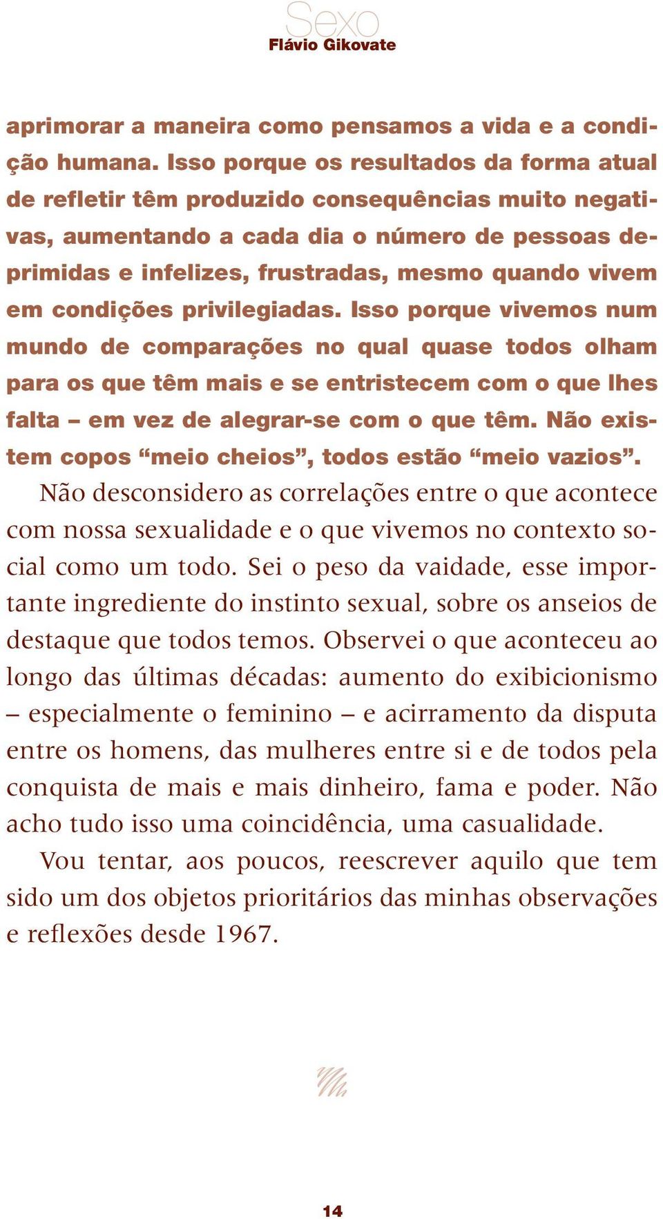 condições privilegiadas. Isso porque vivemos num mundo de comparações no qual quase todos olham para os que têm mais e se entristecem com o que lhes falta em vez de alegrar -se com o que têm.