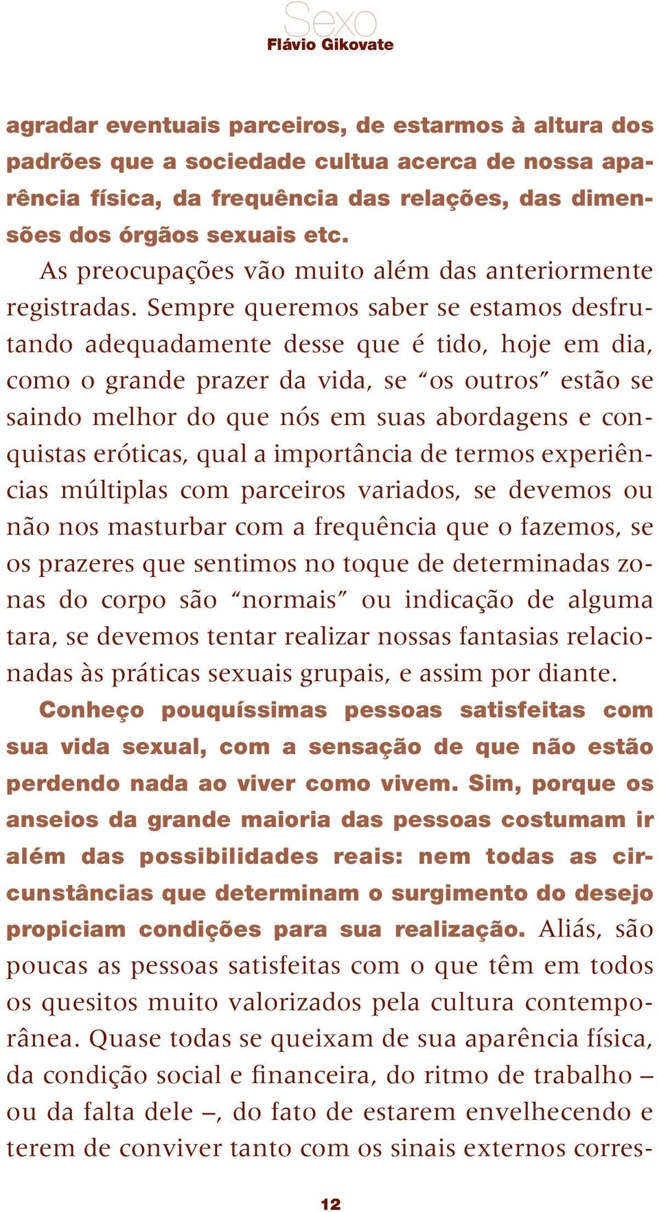 Sempre queremos saber se estamos desfrutando adequadamente desse que é tido, hoje em dia, como o grande prazer da vida, se os outros estão se saindo melhor do que nós em suas abordagens e conquistas