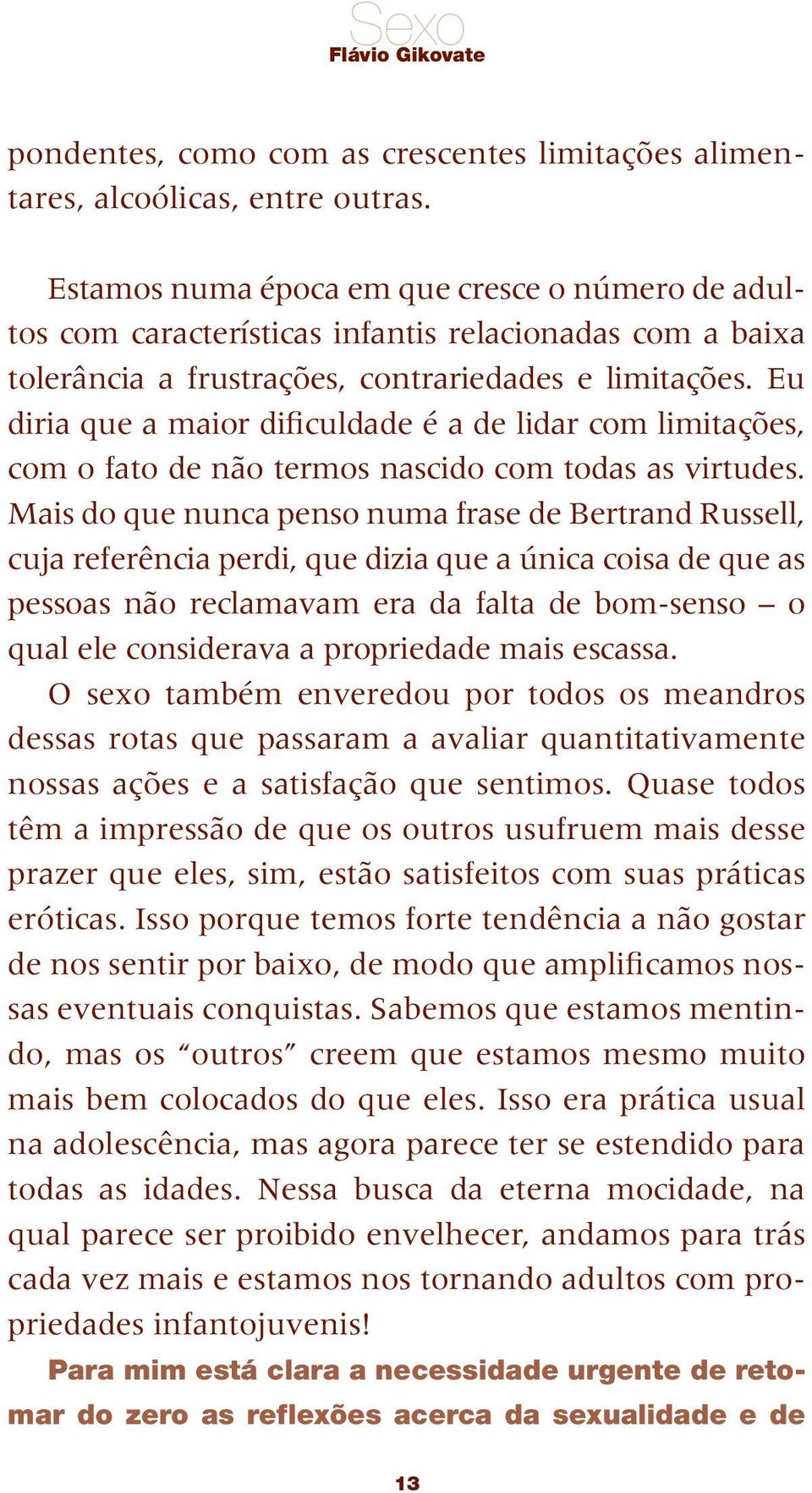 Eu diria que a maior dificuldade é a de lidar com limitações, com o fato de não termos nascido com todas as virtudes.