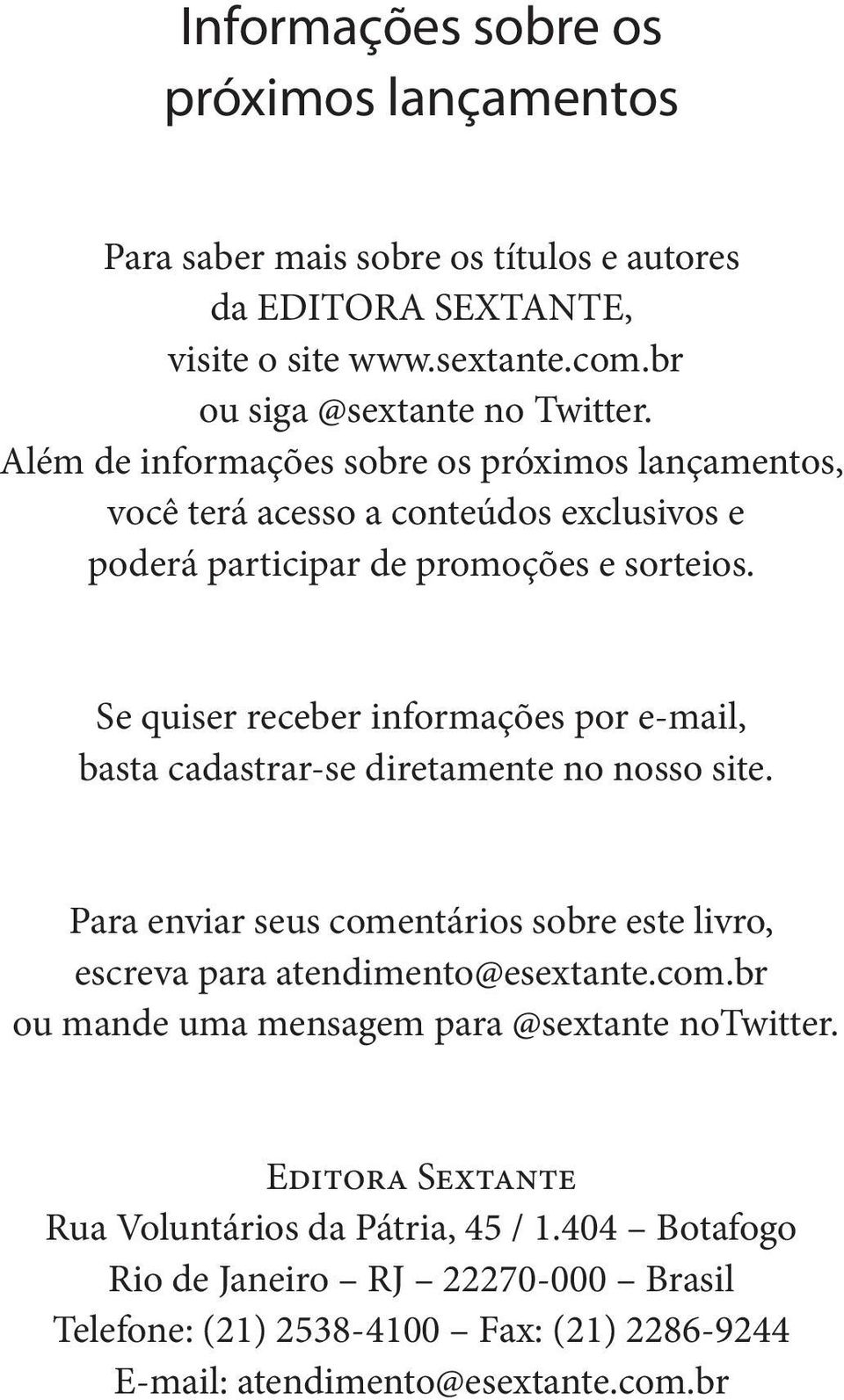 Se quiser receber informações por e-mail, basta cadastrar-se diretamente no nosso site. Para enviar seus comentários sobre este livro, escreva para atendimento@esextante.com.br ou mande uma mensagem para @sextante notwitter.