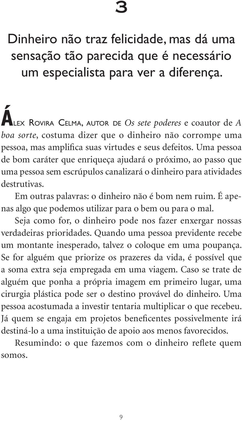 Uma pessoa de bom caráter que enriqueça ajudará o próximo, ao passo que uma pessoa sem escrúpulos canalizará o dinheiro para atividades destrutivas. Em outras palavras: o dinheiro não é bom nem ruim.