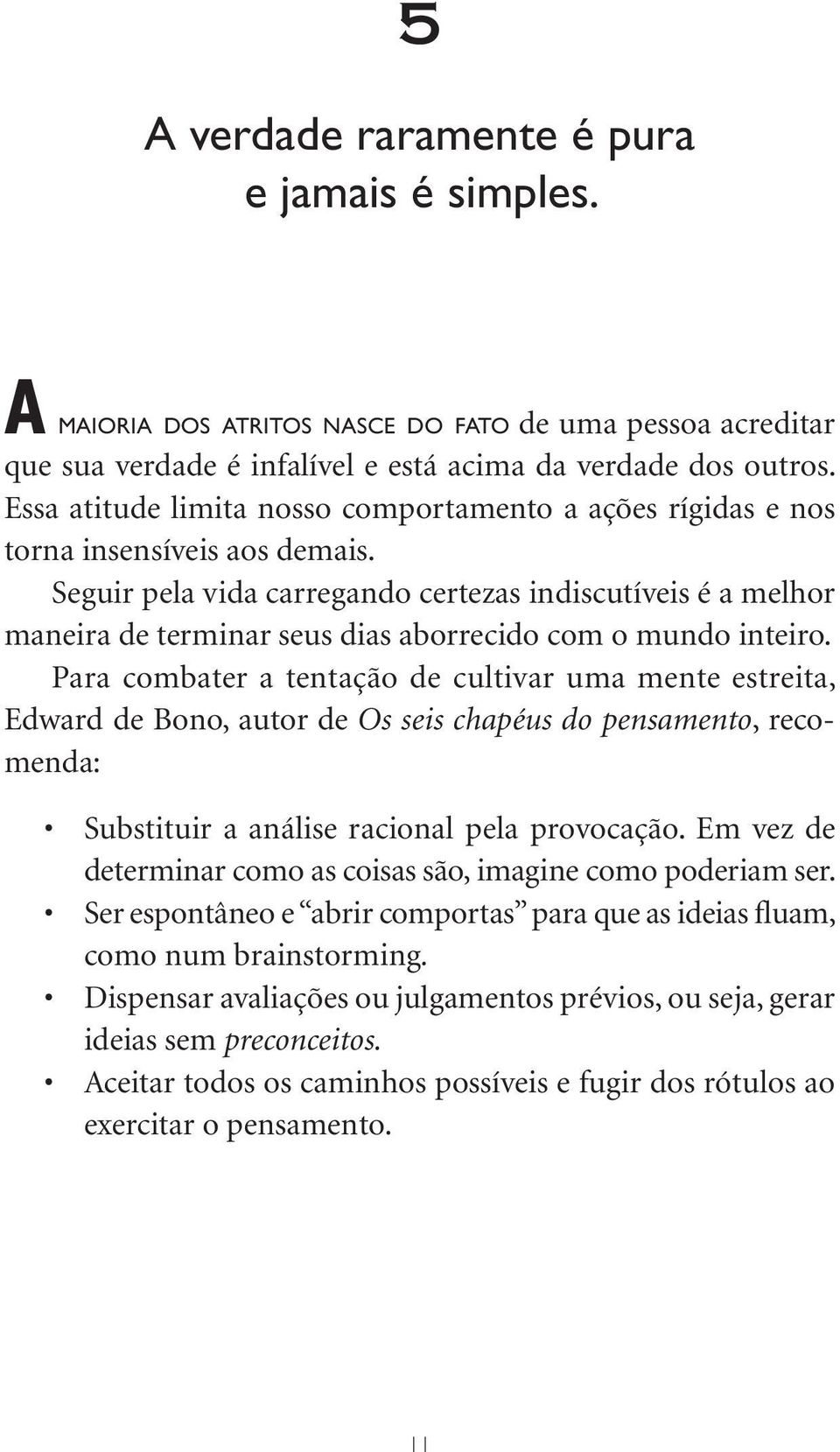 Seguir pela vida carregando certezas indiscutíveis é a melhor maneira de terminar seus dias aborrecido com o mundo inteiro.