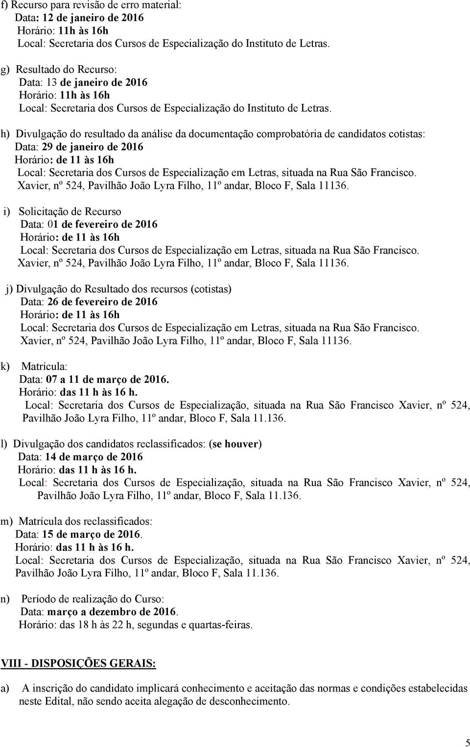 h) Divulgação do resultado da análise da documentação comprobatória de candidatos cotistas: Data: 29 de janeiro de 2016 Horário: de 11 às 16h Local: Secretaria dos Cursos de Especialização em Letras,