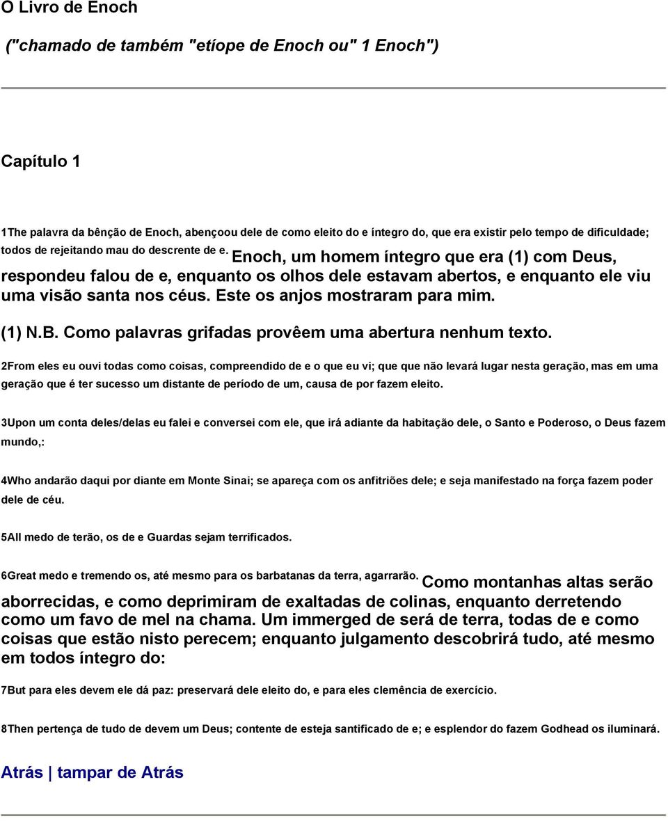 Enoch, um homem íntegro que era (1) com Deus, respondeu falou de e, enquanto os olhos dele estavam abertos, e enquanto ele viu uma visão santa nos céus. Este os anjos mostraram para mim. (1) N.B.