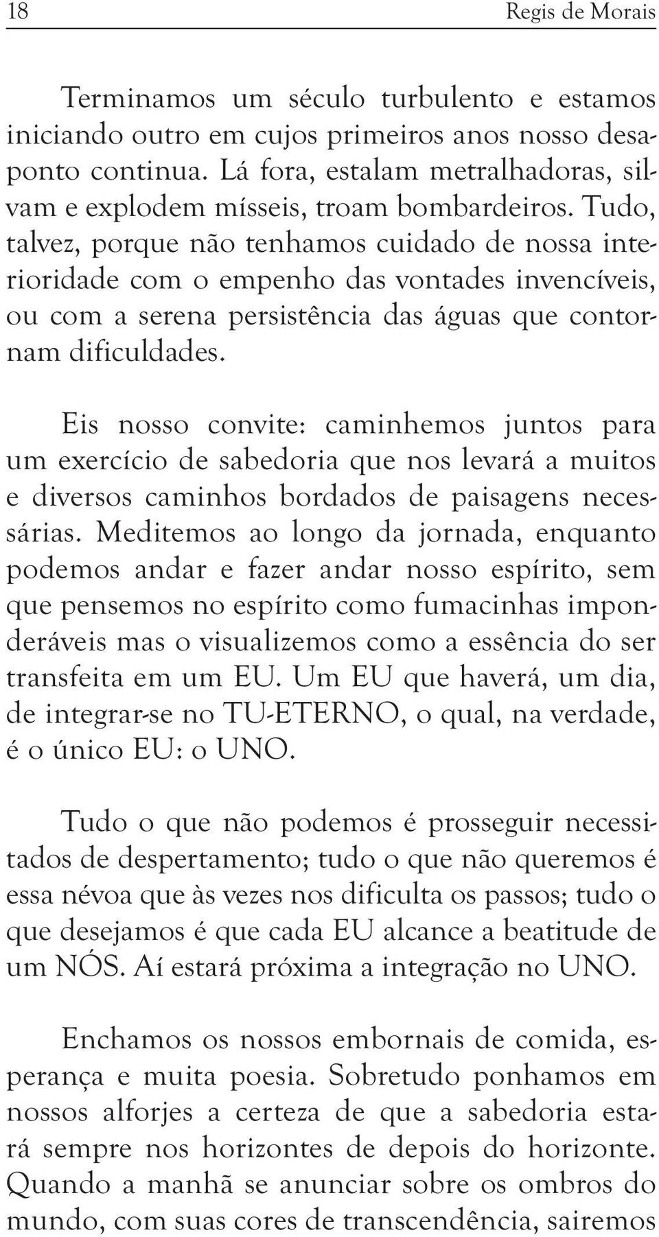 Tudo, talvez, porque não tenhamos cuidado de nossa interioridade com o empenho das vontades invencíveis, ou com a serena persistência das águas que contornam dificuldades.